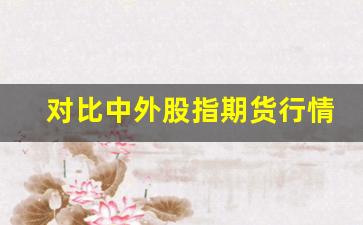对比中外股指期货行情图(比较中外期货市场)_https://www.hangfeite.com_深交所_第1张
