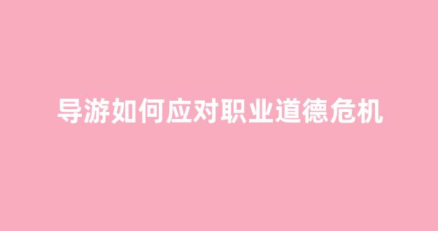 导游如何应对职业道德危机