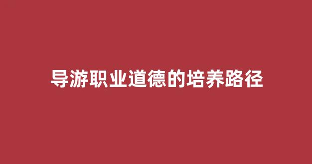 导游职业道德的培养路径