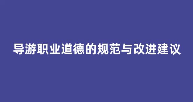 导游职业道德的规范与改进建议