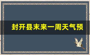 封开县末来一周天气预报15天_封开县末来一周天气预报