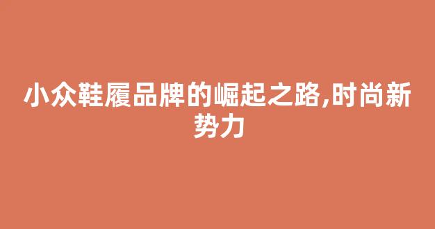 小众鞋履品牌的崛起之路,时尚新势力