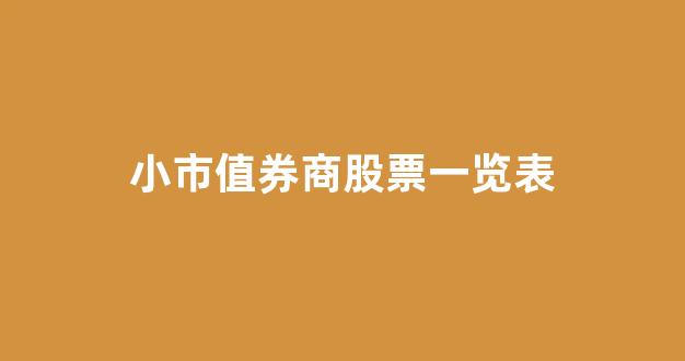 小市值券商股票一览表(小市值的股票容易炒作吗)_https://www.heiljjianzu.com_深交所_第1张