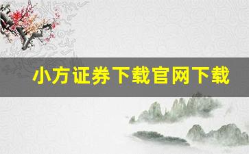 小方证券下载官网下载(小方证券下载官网下载视频)_https://www.gzyhshgzzx.com_郑商所_第1张