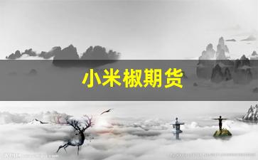 小米椒期货(小米椒今日价格行情)_https://www.xzdzcjx.com_深交所_第1张
