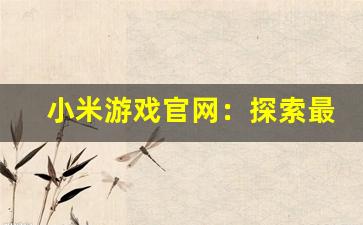 小米游戏官网：探索最新游戏资讯与独家活动，畅享精彩游戏体验-第1张图片-我的生活随想
