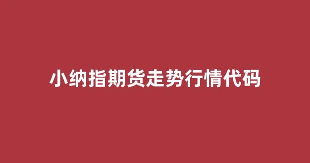 小纳指期货走势行情代码(纳指期货实时行情走势怎么看)_https://www.hhem8.com_上交所_第1张