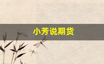 小芳说期货(方小期期货)_https://www.gfdzclz.com_北交所_第1张