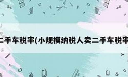 小规模公司卖二手车税率,小规模公司购买二手车怎么抵税