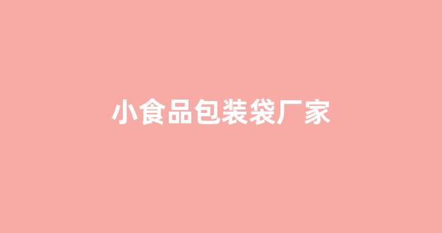 小食品包装袋厂家(小食品厂家招总代理)_https://www.hhem8.com_上交所_第1张