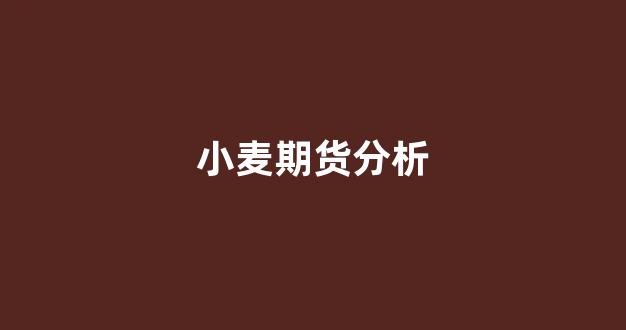 小麦期货分析(小麦期货分析报告)_装修公司_第1张_装修网 小麦期货分析(小麦期货分析报告)_https://www.taocizhiliang.com_装修公司_第1张