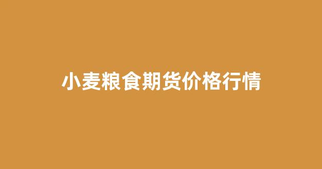 小麦粮食期货价格行情(小麦粮食期货价格行情走势)_https://www.hhem8.com_上交所_第1张