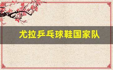 尤拉乒乓球鞋国家队-尤拉乒乓球鞋推荐