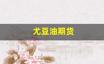 尤豆油期货(豆油期货交流吧)_https://www.fzdzcxj.com_北交所_第1张