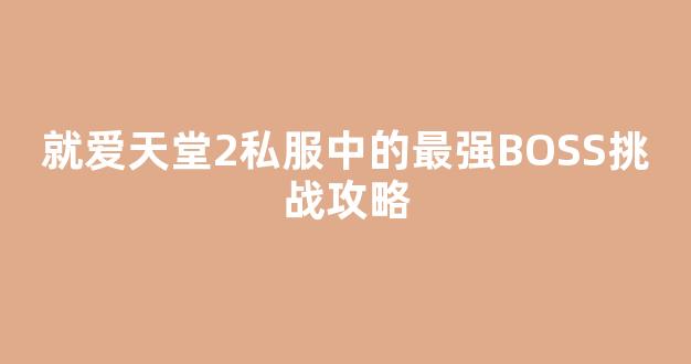 就爱天堂2私服中的最强BOSS挑战攻略
