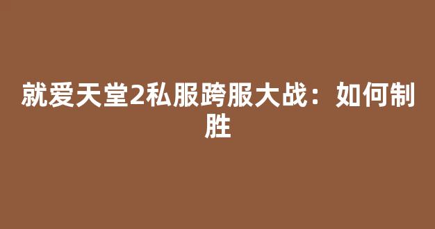就爱天堂2私服跨服大战：如何制胜