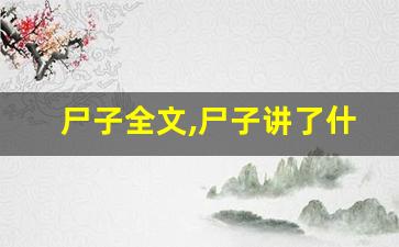 尸子全文,尸子讲了什么,尸子经典句子-第1张图片-我的生活随想