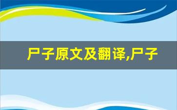 尸子原文及翻译,尸子全文,尸子翻译,尸子全诗解析-第1张图片-我的生活随想