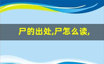 尸的出处,尸怎么读,尸的意思,尸的拼音-第1张图片-我的生活随想
