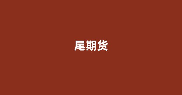 尾期货(尾期货什么意思)_https://www.fzdzcxj.com_创业板_第1张