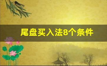 尾盘买入法8个条件(尾盘选股必涨绝招)_https://www.qgjzrcxxzxpt.com_郑商所_第1张