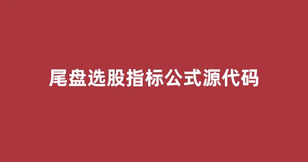 尾盘选股指标公式源代码(尾盘选股指标公式源代码百度百科)_科创板_第1张_财经网 尾盘选股指标公式源代码(尾盘选股指标公式源代码百度百科)_https://www.dongshengweixin.com_科创板_第1张