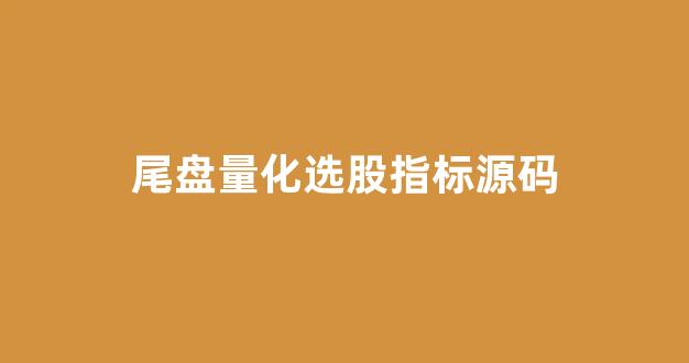 尾盘量化选股指标源码(尾盘量化选股指标源码公式)_https://www.shshucaipeisong.com_上交所_第1张
