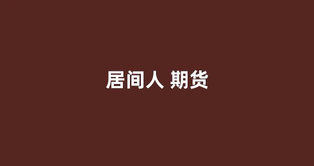 居间人 期货(期货居间人是怎么提成)_https://www.eamstsz.com_北交所_第1张