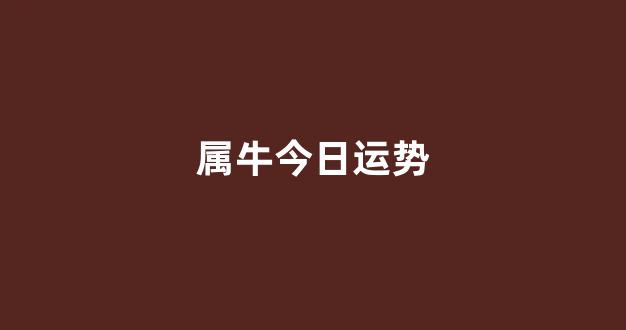 属牛今日运势(属牛人今日运势)-第1张图片-闻话人