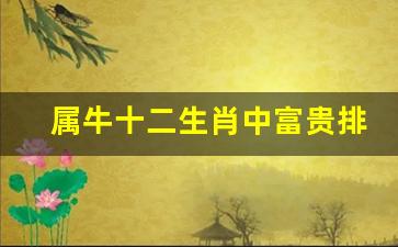 属牛十二生肖中富贵排名-牛的富贵生肖