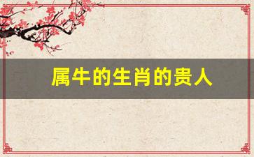 属牛的生肖的贵人-属牛的生肖的贵人有哪些
