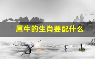 属牛的生肖要配什么属相-属牛的生肖要配什么
