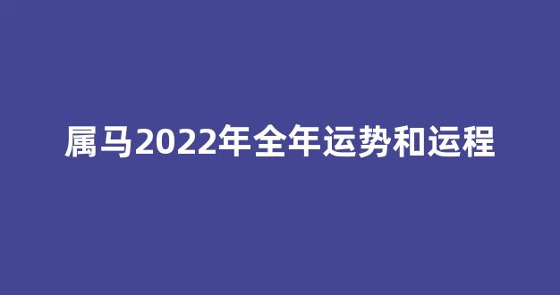 属马2022年全年运势和运程(属马2022年运势及运程2021年属马人的全年运势)-第1张图片-闻话人