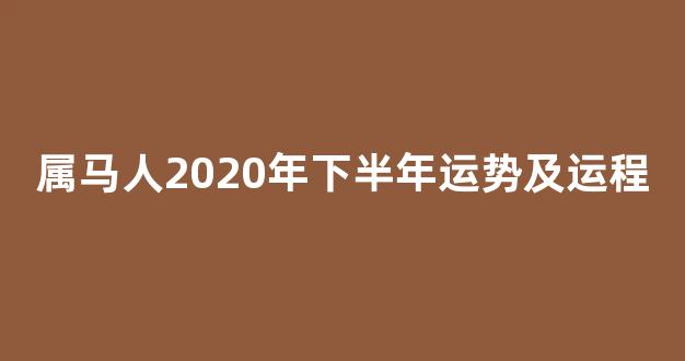 属马人2020年下半年运势及运程(属马人2026年运势)-第1张图片-闻话人