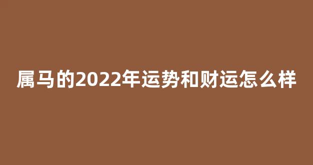 属马的2022年运势和财运怎么样(属马的2026年运势和财运怎么样)-第1张图片-闻话人 属马的2022年运势和财运怎么样(属马的2026年运势和财运怎么样)-第1张图片-闻话人