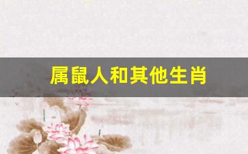 属鼠人和其他生肖-属鼠的人与什么生肖相合