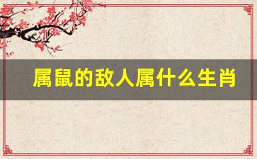 属鼠的敌人属什么生肖呢-属鼠的敌人是哪个生肖