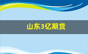 山东3亿期货(山东期货交易所)_https://www.rzcpcj.com_直通车_第1张