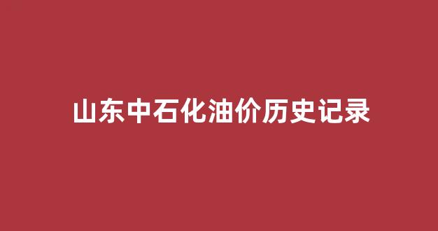 山东中国石油价格_山东中石化油价历史记录