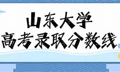 山东大学最低录取分数线,山东大学最低录取分数线2022