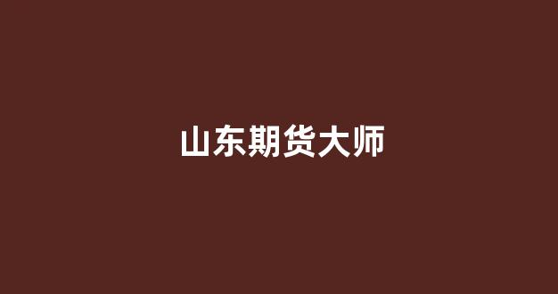 山东期货大师(山东知名期货投资团队)_https://www.xzdzcjn.com_科创板_第1张