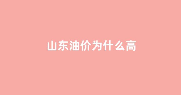 山东油价疯涨_山东油价为什么高