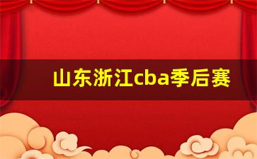 山东浙江cba季后赛赛程-山东与浙江cba
