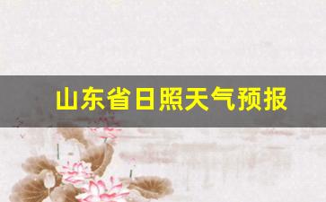 山东省日照天气预报_山东省日照天气预报一周天气