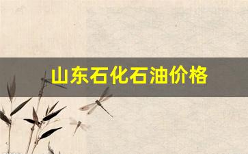 山东石化石油价格-山东石化 油价