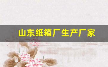 山东纸箱厂生产厂家(山东 纸箱包装 有限公司)_https://www.jnskb.com_装修公司_第18张