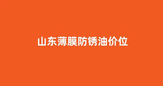 薄层防锈油_山东薄膜防锈油价位