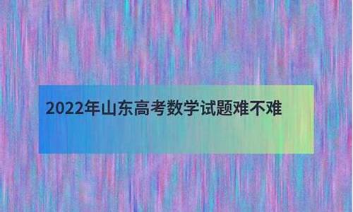 山东高考数学难易程度_山东高考数学难易