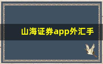 山海证券app外汇手机下载官网(山海证券app外汇手机下载官网最新版)_https://www.hn-life.com_上交所_第1张