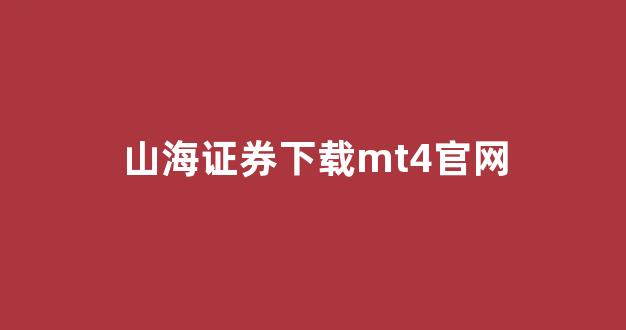 山海证券下载mt4官网(山海证券下载mt4官网首页)_https://www.hangfeite.com_上交所_第1张